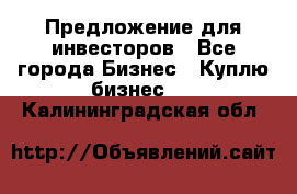 Предложение для инвесторов - Все города Бизнес » Куплю бизнес   . Калининградская обл.